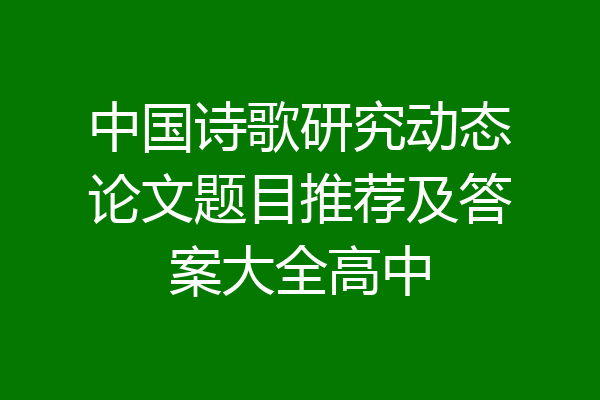 中国诗歌研究动态论文题目推荐及答案大全高中