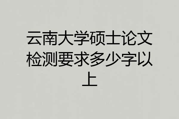 云南大学硕士论文检测要求多少字以上
