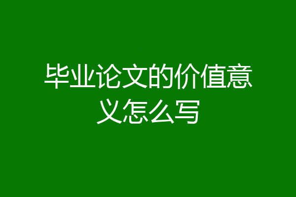 毕业论文的价值意义怎么写