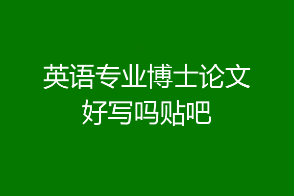 英语专业博士论文好写吗贴吧