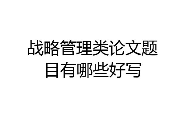 战略管理类论文题目有哪些好写