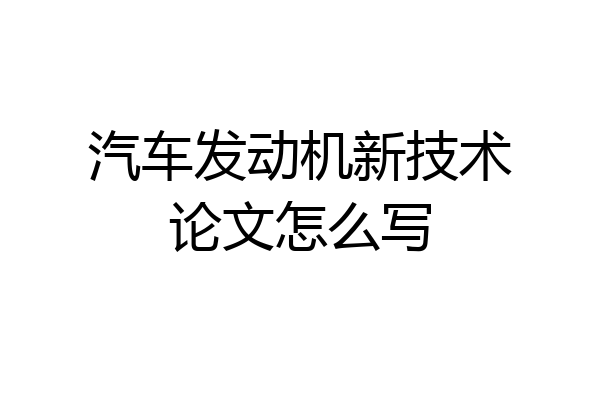 汽车发动机新技术论文怎么写