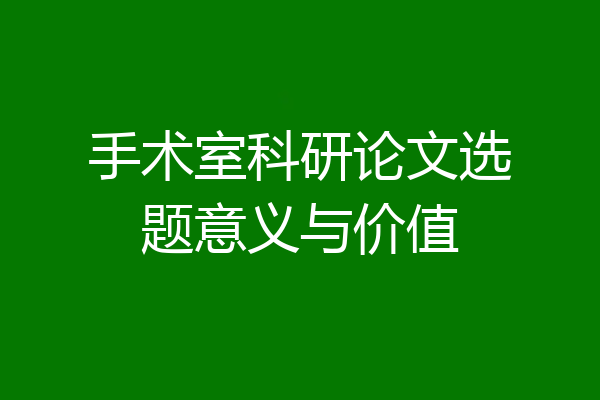手术室科研论文选题意义与价值