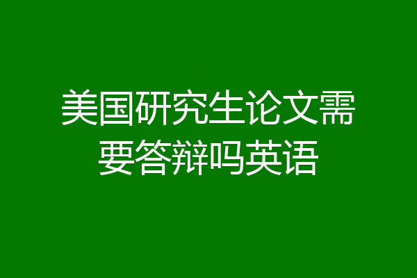 美国研究生论文需要答辩吗英语