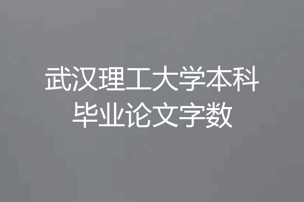 武汉理工大学本科毕业论文字数