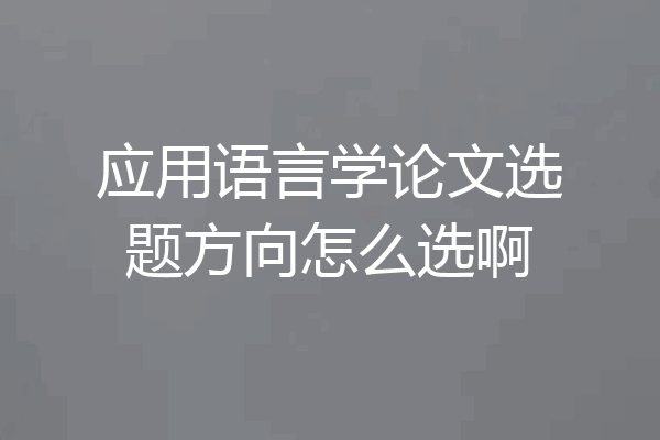 应用语言学论文选题方向怎么选啊