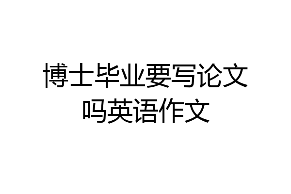 博士毕业要写论文吗英语作文