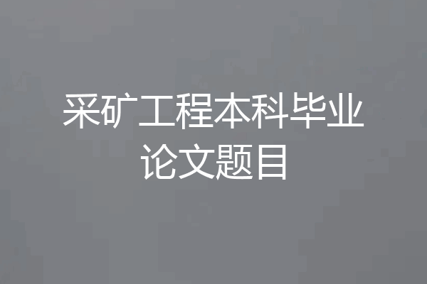 采矿工程本科毕业论文题目