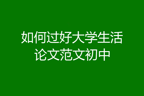 如何过好大学生活论文范文初中