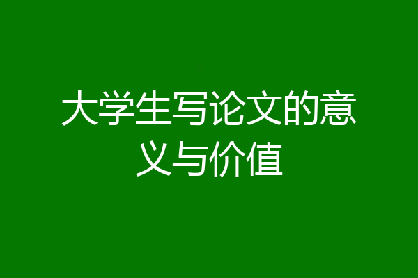 大学生写论文的意义与价值