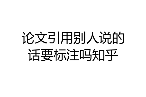论文引用别人说的话要标注吗知乎