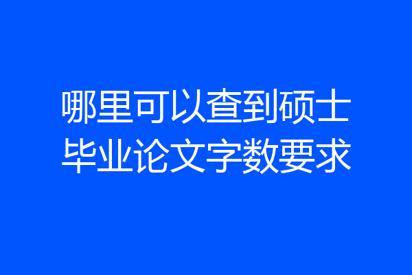 哪里可以查到硕士毕业论文字数要求