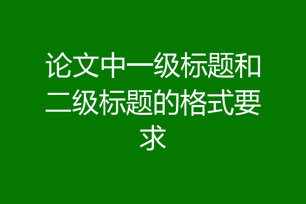 论文中一级标题和二级标题的格式要求