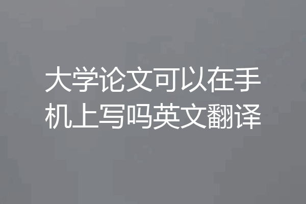大学论文可以在手机上写吗英文翻译