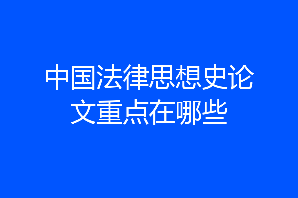 中国法律思想史论文重点在哪些