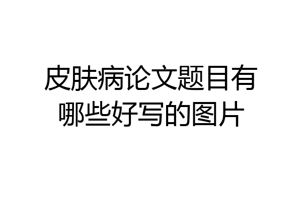 皮肤病论文题目有哪些好写的图片