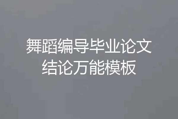 舞蹈编导毕业论文结论万能模板