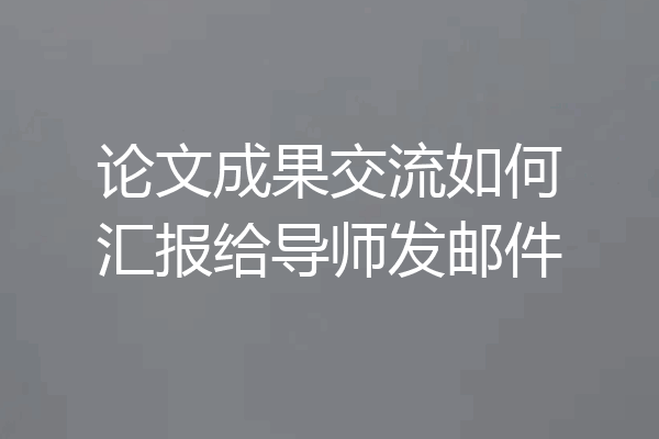 论文成果交流如何汇报给导师发邮件