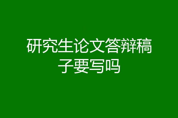 研究生论文答辩稿子要写吗