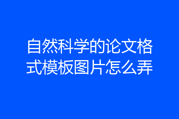 自然科学的论文格式模板图片怎么弄