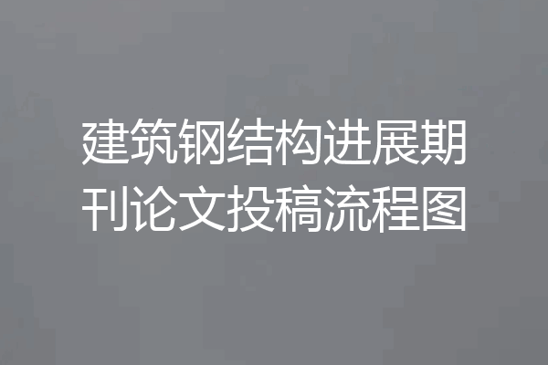 建筑钢结构进展期刊论文投稿流程图