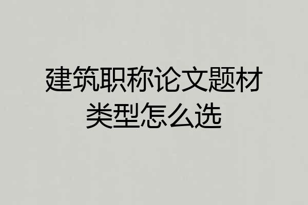建筑职称论文题材类型怎么选