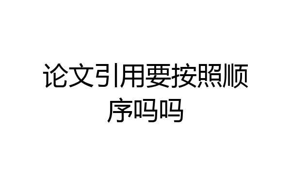 论文引用要按照顺序吗吗