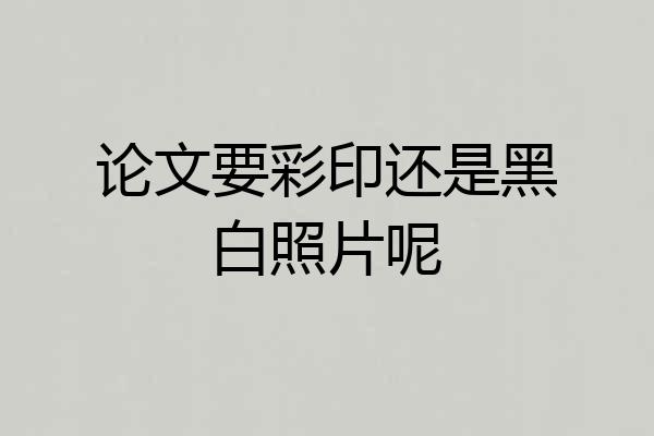 论文要彩印还是黑白照片呢
