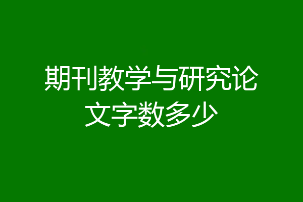 期刊教学与研究论文字数多少