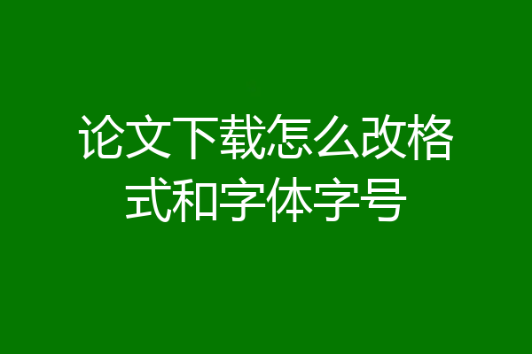 论文下载怎么改格式和字体字号