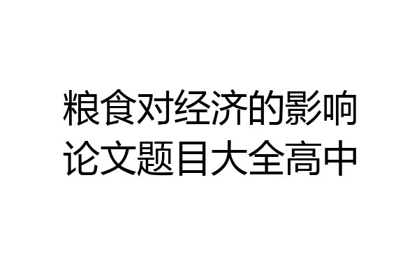 粮食对经济的影响论文题目大全高中