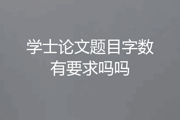 学士论文题目字数有要求吗吗