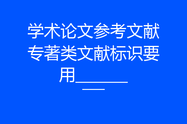 学术论文参考文献专著类文献标识要用__________
