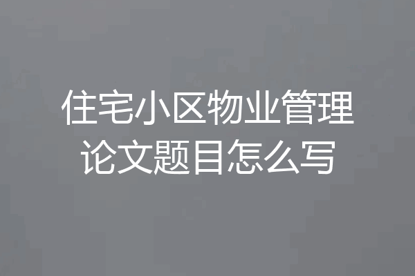 住宅小区物业管理论文题目怎么写