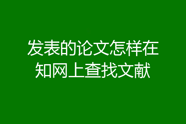 发表的论文怎样在知网上查找文献