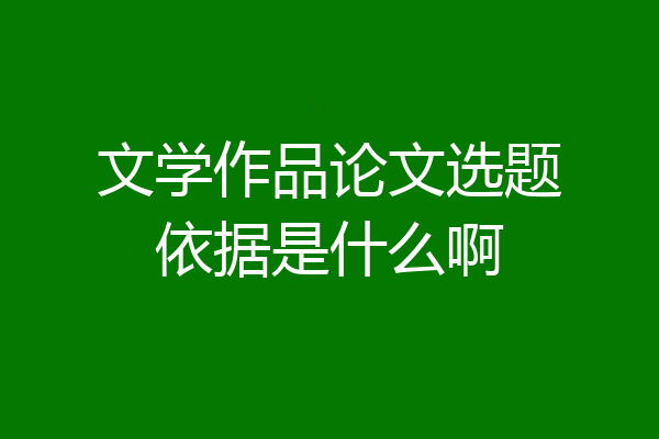 文学作品论文选题依据是什么啊
