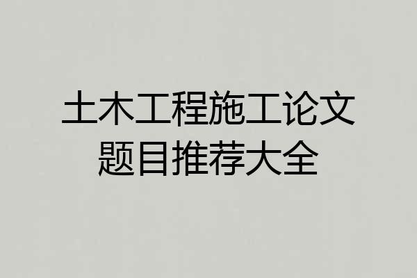 土木工程施工论文题目推荐大全