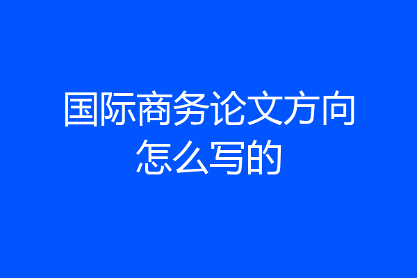 国际商务论文方向怎么写的
