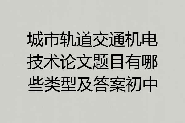 城市轨道交通机电技术论文题目有哪些类型及答案初中