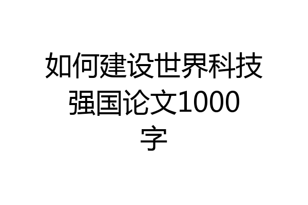 如何建设世界科技强国论文1000字
