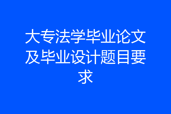 大专法学毕业论文及毕业设计题目要求