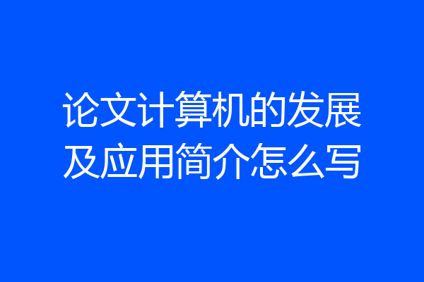 论文计算机的发展及应用简介怎么写