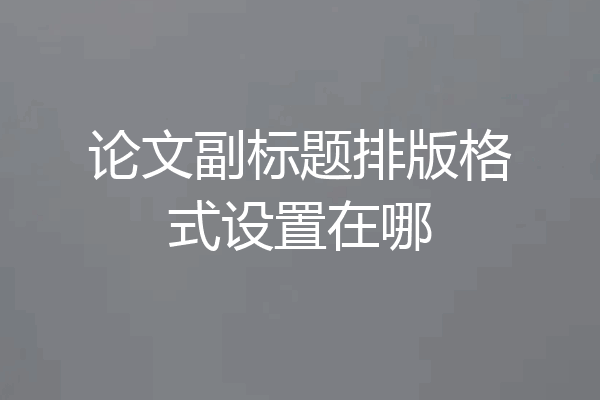 论文副标题排版格式设置在哪