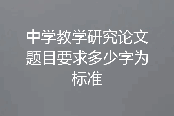 中学教学研究论文题目要求多少字为标准