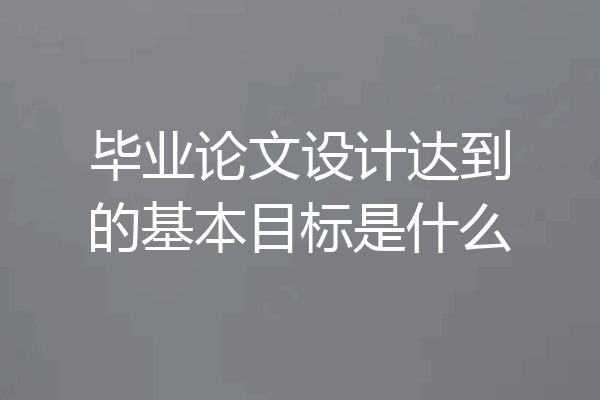 毕业论文设计达到的基本目标是什么