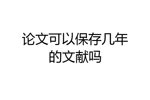 论文可以保存几年的文献吗