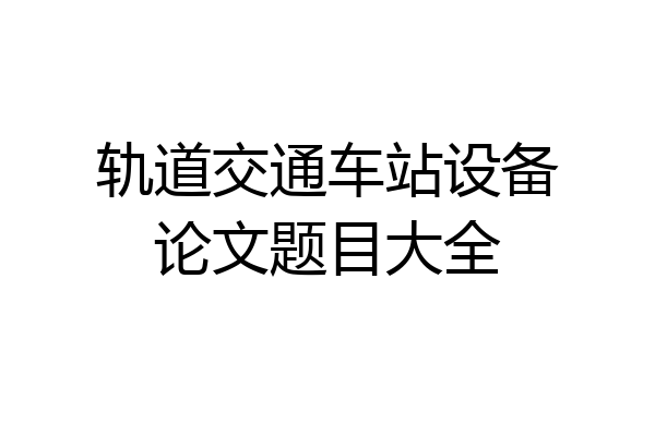 轨道交通车站设备论文题目大全