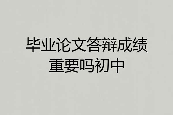 毕业论文答辩成绩重要吗初中