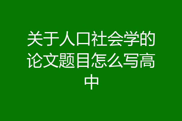 关于人口社会学的论文题目怎么写高中