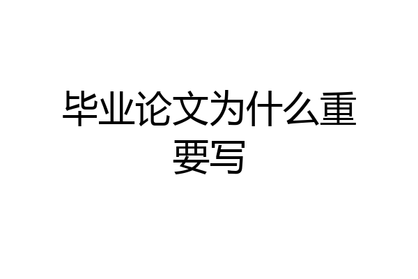 毕业论文为什么重要写